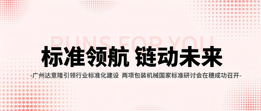 廣州達(dá)意隆引領(lǐng)行業(yè)標(biāo)準(zhǔn)化建設(shè) 兩項包裝機(jī)械國家標(biāo)準(zhǔn)研討會在穗成功召開